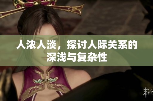 人浓人淡，探讨人际关系的深浅与复杂性