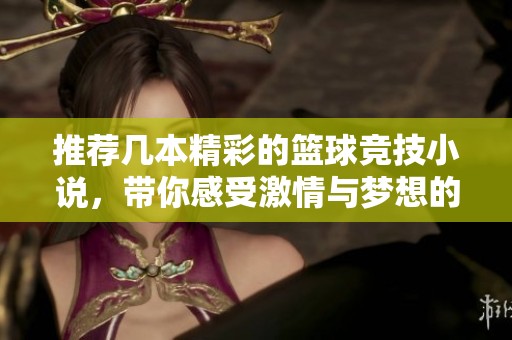 推荐几本精彩的篮球竞技小说，带你感受激情与梦想的碰撞