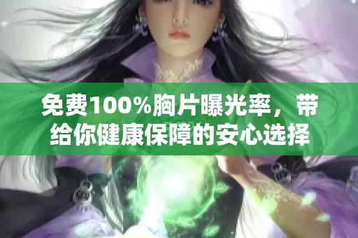 免费100%胸片曝光率，带给你健康保障的安心选择