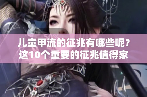 儿童甲流的征兆有哪些呢？这10个重要的征兆值得家长们密切关注。