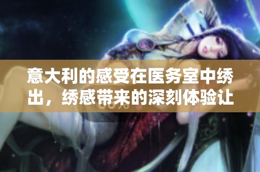 意大利的感受在医务室中绣出，绣感带来的深刻体验让人难忘