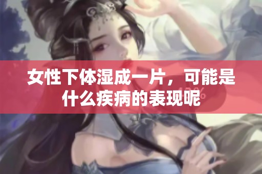 女性下体湿成一片，可能是什么疾病的表现呢