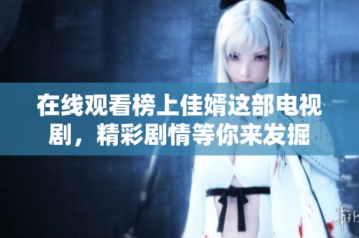 在线观看榜上佳婿这部电视剧，精彩剧情等你来发掘