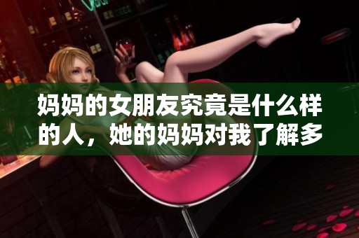 妈妈的女朋友究竟是什么样的人，她的妈妈对我了解多少呢