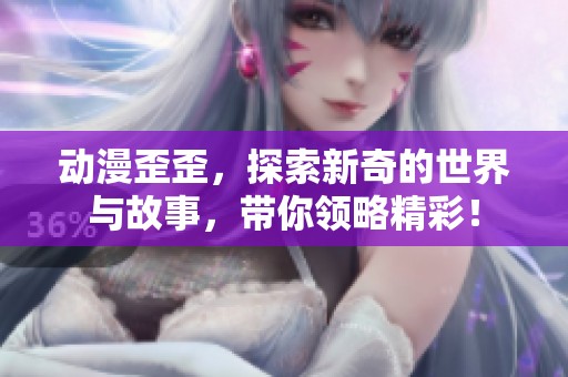 动漫歪歪，探索新奇的世界与故事，带你领略精彩！