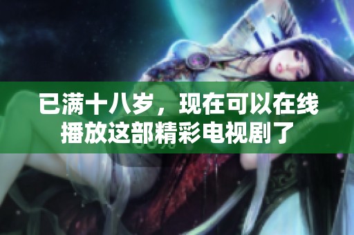 已满十八岁，现在可以在线播放这部精彩电视剧了