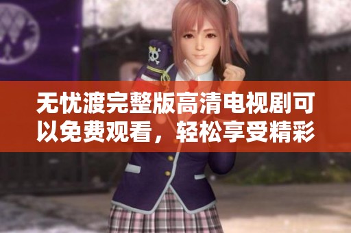 无忧渡完整版高清电视剧可以免费观看，轻松享受精彩剧情！