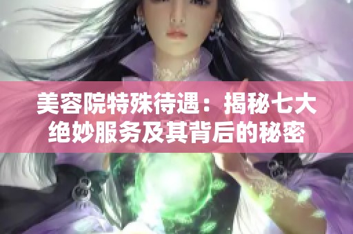 美容院特殊待遇：揭秘七大绝妙服务及其背后的秘密