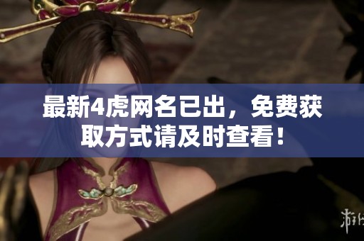 最新4虎网名已出，免费获取方式请及时查看！