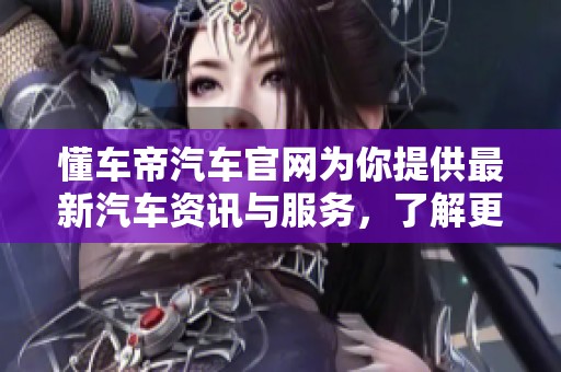 懂车帝汽车官网为你提供最新汽车资讯与服务，了解更多汽车信息尽在这里