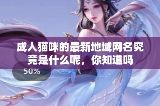 **猫咪的最新地域网名究竟是什么呢，你知道吗