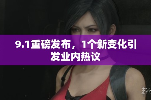 9.1重磅发布，1个新变化引发业内热议