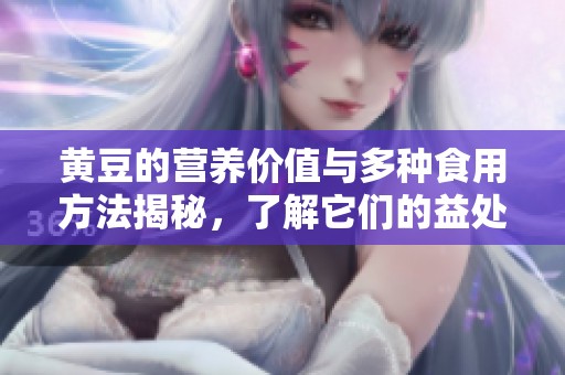 黄豆的营养价值与多种食用方法揭秘，了解它们的益处与食谱更好选择