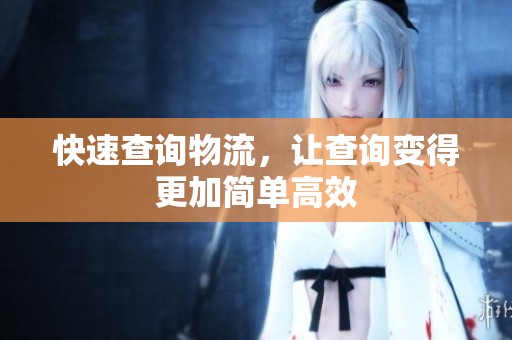 快速查询物流，让查询变得更加简单高效