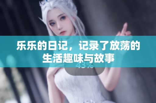 乐乐的日记，记录了放荡的生活趣味与故事
