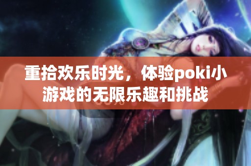 重拾欢乐时光，体验poki小游戏的无限乐趣和挑战