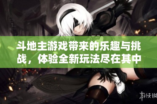 ***游戏带来的乐趣与挑战，体验全新玩法尽在其中，快来加入！