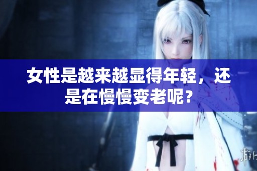 女性是越来越显得年轻，还是在慢慢变老呢？