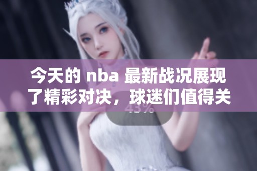 今天的 nba 最新战况展现了精彩对决，球迷们值得关注的比赛结果揭晓了