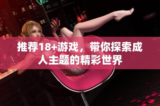 推荐18+游戏，带你探索**主题的精彩世界