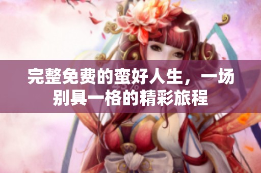 完整免费的蛮好人生，一场别具一格的精彩旅程