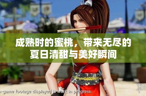 成熟时的蜜桃，带来无尽的夏日清甜与美好瞬间