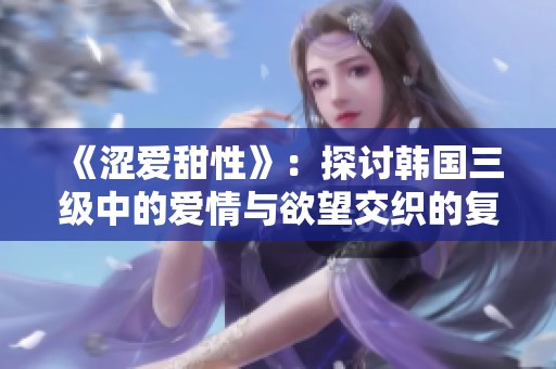 《涩爱甜性》：探讨韩国三级中的爱情与欲望交织的复杂关系