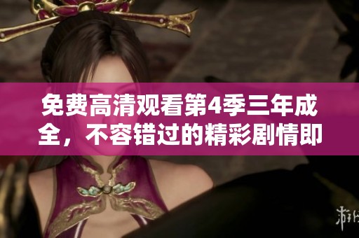 免费高清观看第4季三年成全，不容错过的精彩剧情即将上线！