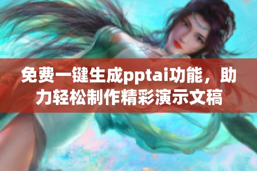 免费一键生成pptai功能，助力轻松制作精彩演示文稿