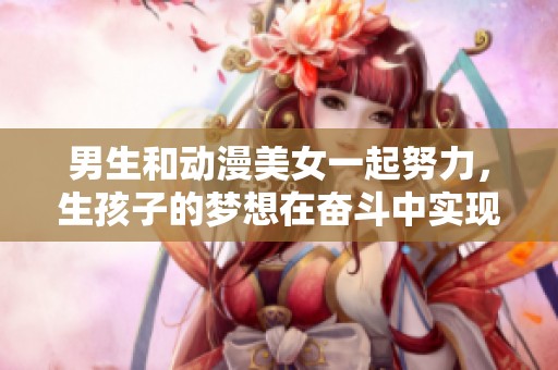 男生和动漫美女一起努力，生孩子的梦想在奋斗中实现