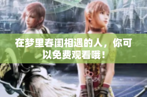 在梦里春闺相遇的人，你可以免费观看哦！