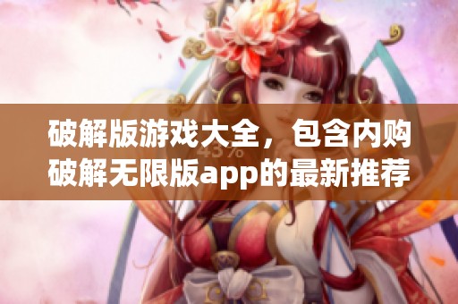 破解版游戏大全，包含内购破解无限版app的最新推荐和玩法解析