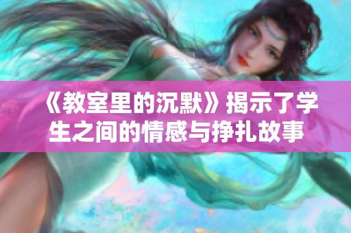 《教室里的沉默》揭示了学生之间的情感与挣扎故事