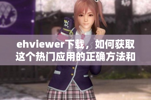 ehviewer下载，如何获取这个热门应用的正确方法和步骤指南