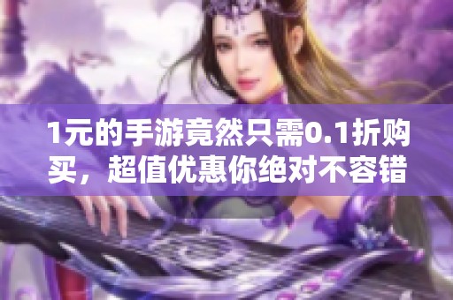 1元的手游竟然只需0.1折购买，超值优惠你绝对不容错过！