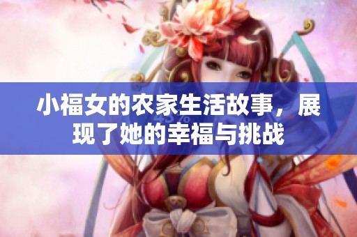小福女的农家生活故事，展现了她的幸福与挑战