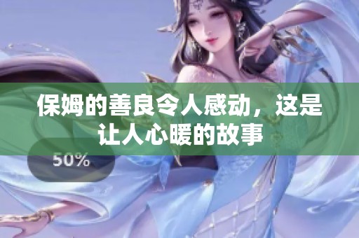 保姆的善良令人感动，这是让人心暖的故事