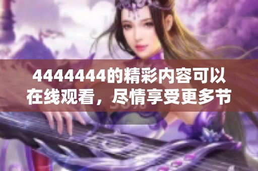 4444444的精彩内容可以在线观看，尽情享受更多节目吧！