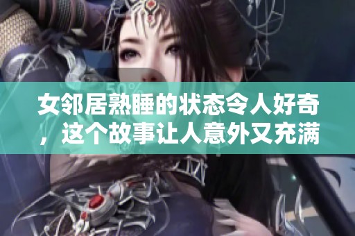 女邻居熟睡的状态令人好奇，这个故事让人意外又充满惊喜
