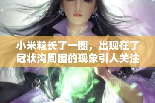 小米粒长了一圈，出现在了冠状沟周围的现象引人关注