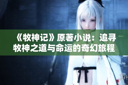 《牧神记》原著小说：追寻牧神之道与命运的奇幻旅程
