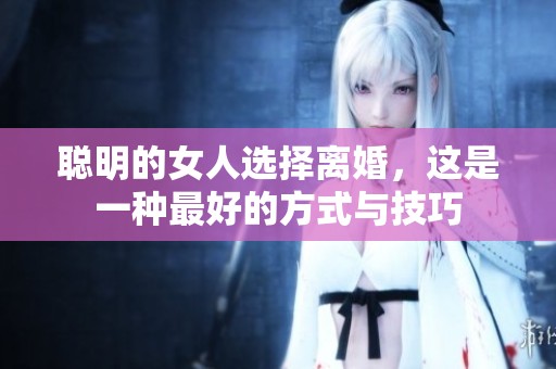 聪明的女人选择离婚，这是一种最好的方式与技巧