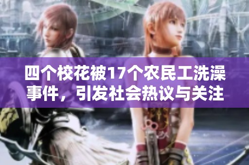 四个校花被17个农民工洗澡事件，引发社会热议与关注