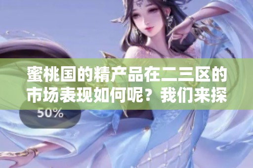 蜜桃国的精产品在二三区的市场表现如何呢？我们来探讨一下。