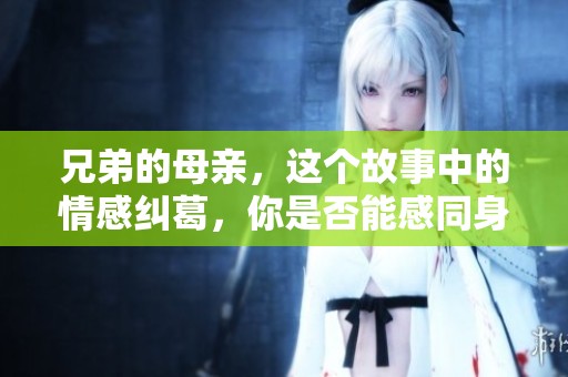 兄弟的母亲，这个故事中的情感纠葛，你是否能感同身受呢？