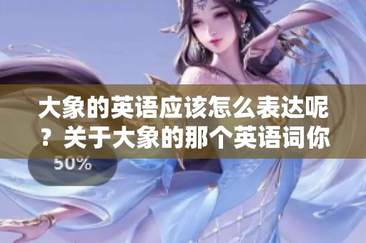 大象的英语应该怎么表达呢？关于大象的那个英语词你知道吗？