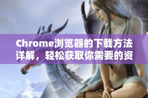 Chrome浏览器的下载方法详解，轻松获取你需要的资源