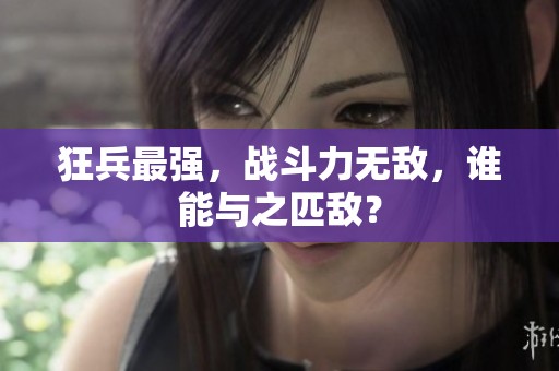 狂兵最强，战斗力无敌，谁能与之匹敌？