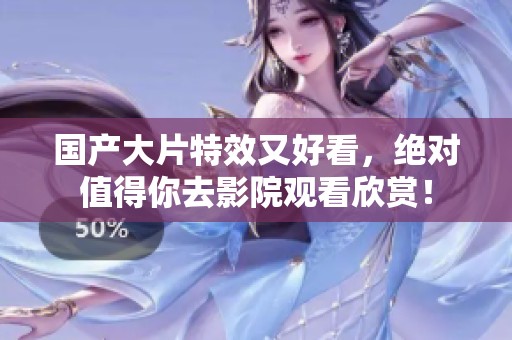 国产大片特效又好看，绝对值得你去影院观看欣赏！