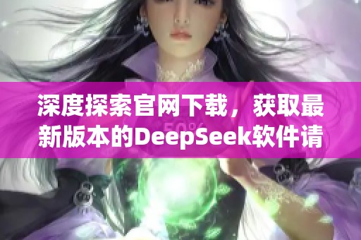 深度探索官网下载，获取最新版本的DeepSeek软件请在这里点击。